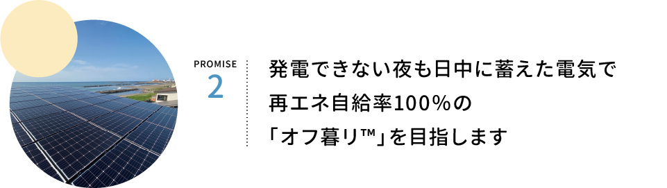 PROMISE2.発電できない夜も、日中に蓄えた電気で再エネ自給率100%の「オフ暮リ™」を実現します